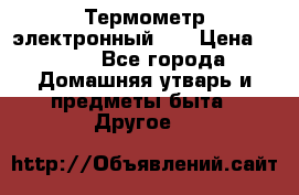 Термометр электронный 	 . › Цена ­ 300 - Все города Домашняя утварь и предметы быта » Другое   